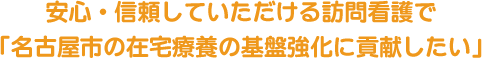 安心・信頼していただける訪問看護で「名古屋市の在宅療養の基盤強化に貢献したい」