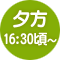 夕方 16:30頃〜